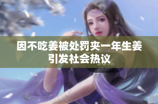 因不吃姜被处罚夹一年生姜引发社会热议