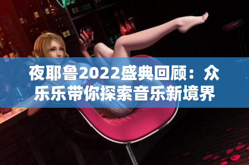 夜耶鲁2022盛典回顾：众乐乐带你探索音乐新境界