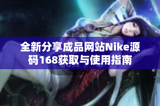 全新分享成品网站Nike源码168获取与使用指南
