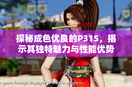 探秘成色优良的P31S，揭示其独特魅力与性能优势