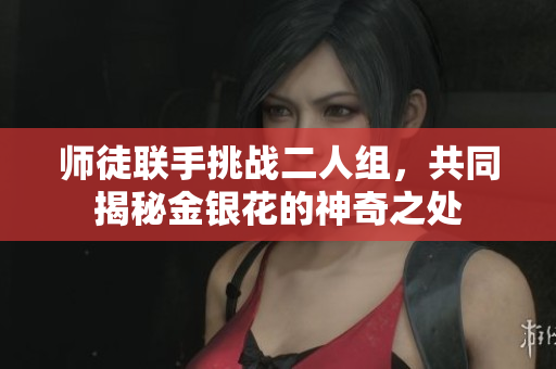 师徒联手挑战二人组，共同揭秘金银花的神奇之处