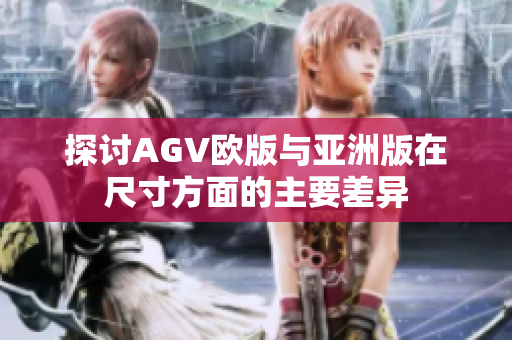 探讨AGV欧版与亚洲版在尺寸方面的主要差异