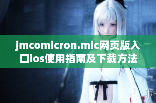 jmcomicron.mic网页版入口ios使用指南及下载方法详解