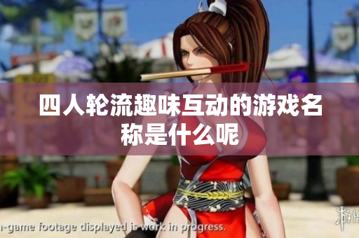 四人轮流趣味互动的游戏名称是什么呢