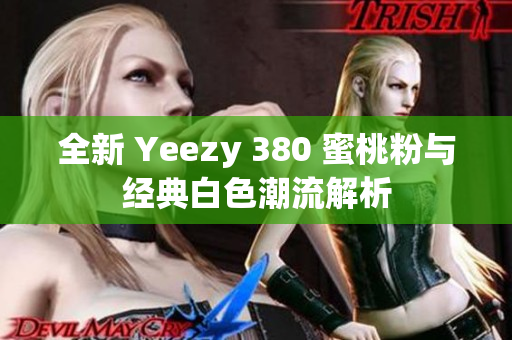 全新 Yeezy 380 蜜桃粉与经典白色潮流解析