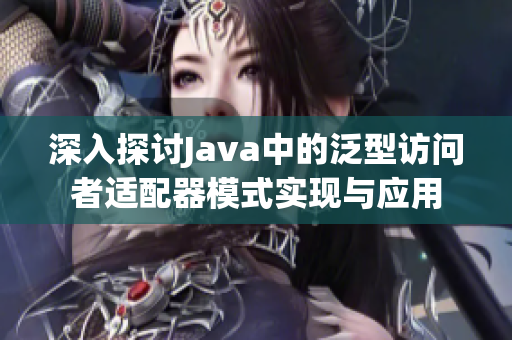 深入探讨Java中的泛型访问者适配器模式实现与应用