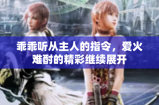 乖乖听从主人的指令，爱火难酎的精彩继续展开