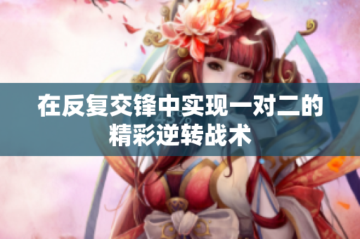 在反复交锋中实现一对二的精彩逆转战术