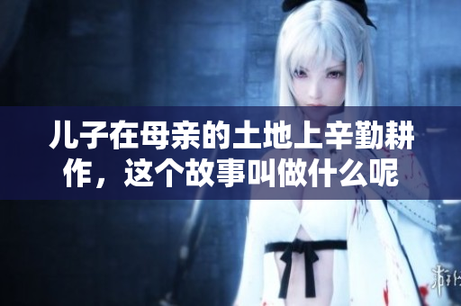 儿子在母亲的土地上辛勤耕作，这个故事叫做什么呢