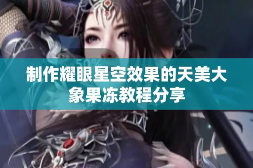 制作耀眼星空效果的天美大象果冻教程分享
