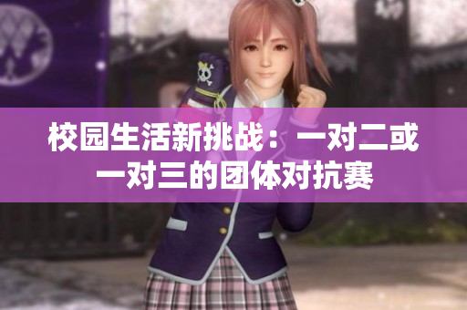 校园生活新挑战：一对二或一对三的团体对抗赛