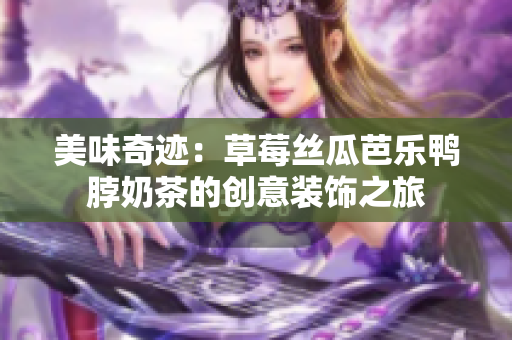 美味奇迹：草莓丝瓜芭乐鸭脖奶茶的创意装饰之旅