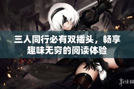 三人同行必有双插头，畅享趣味无穷的阅读体验
