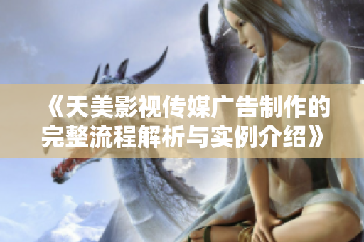 《天美影视传媒广告制作的完整流程解析与实例介绍》