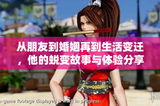 从朋友到婚姻再到生活变迁，他的蜕变故事与体验分享
