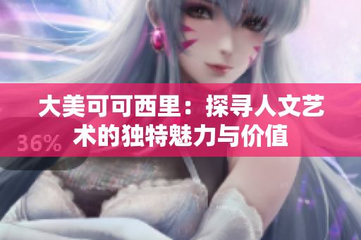 大美可可西里：探寻人文艺术的独特魅力与价值
