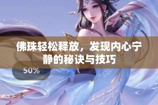 佛珠轻松释放，发现内心宁静的秘诀与技巧