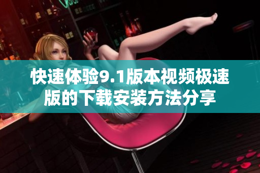 快速体验9.1版本视频极速版的下载安装方法分享