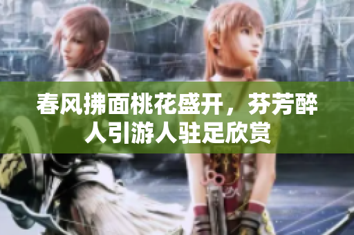 春风拂面桃花盛开，芬芳醉人引游人驻足欣赏