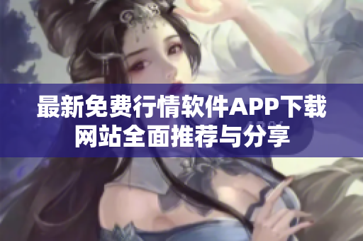 最新免费行情软件APP下载网站全面推荐与分享