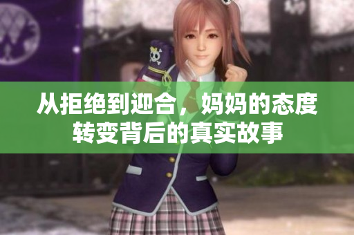从拒绝到迎合，妈妈的态度转变背后的真实故事