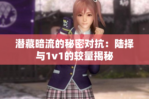 潜藏暗流的秘密对抗：陆择与1v1的较量揭秘