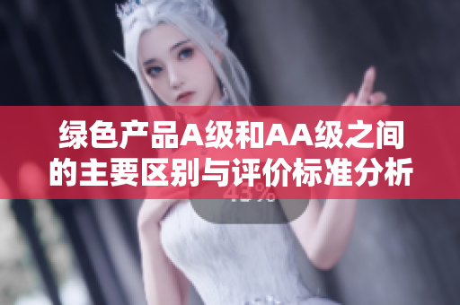 绿色产品A级和AA级之间的主要区别与评价标准分析