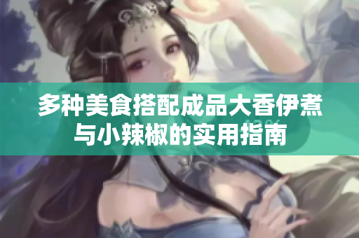 多种美食搭配成品大香伊煮与小辣椒的实用指南