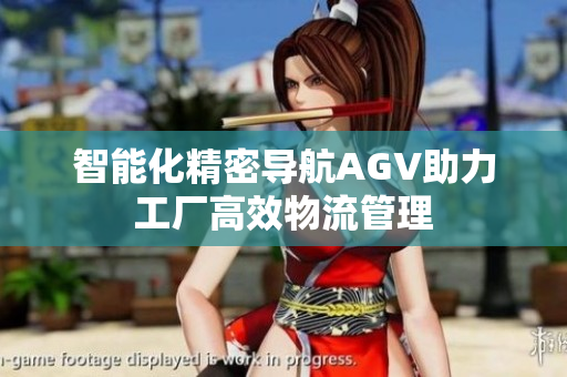 智能化精密导航AGV助力工厂高效物流管理