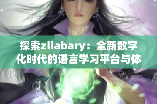 探索zliabary：全新数字化时代的语言学习平台与体验