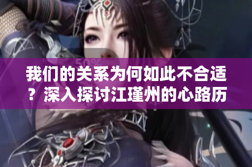 我们的关系为何如此不合适？深入探讨江瑾州的心路历程