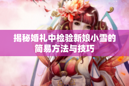 揭秘婚礼中检验新娘小雪的简易方法与技巧