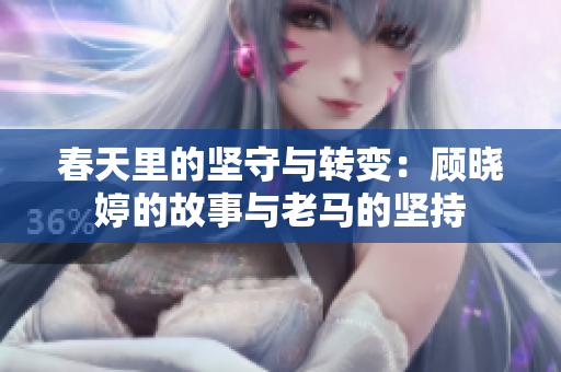 春天里的坚守与转变：顾晓婷的故事与老马的坚持
