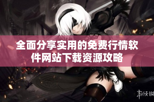 全面分享实用的免费行情软件网站下载资源攻略