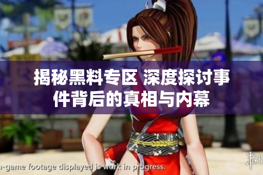 揭秘黑料专区 深度探讨事件背后的真相与内幕