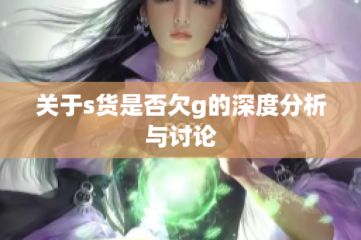 关于s货是否欠g的深度分析与讨论