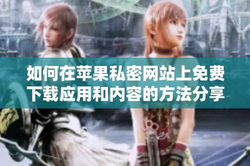 如何在苹果私密网站上免费下载应用和内容的方法分享
