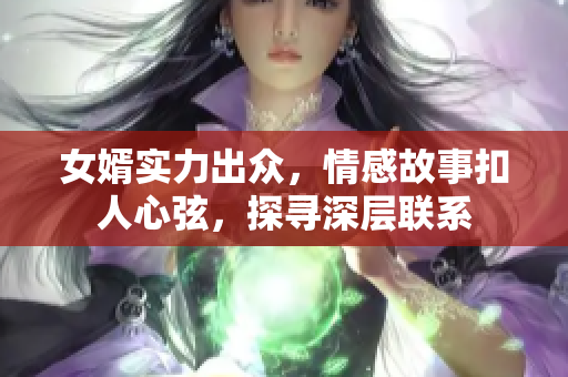 女婿实力出众，情感故事扣人心弦，探寻深层联系