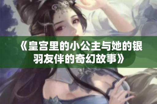 《皇宫里的小公主与她的银羽友伴的奇幻故事》