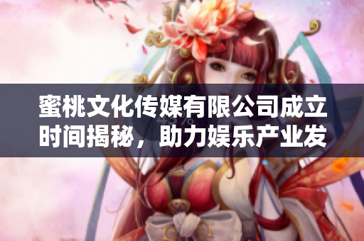 蜜桃文化传媒有限公司成立时间揭秘，助力娱乐产业发展新篇章