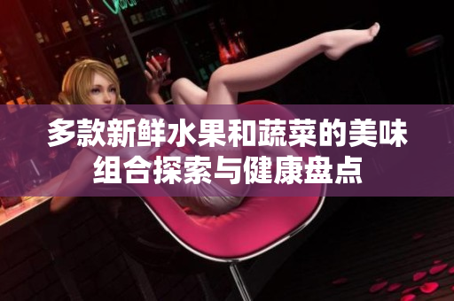 多款新鲜水果和蔬菜的美味组合探索与健康盘点