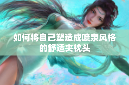 如何将自己塑造成喷泉风格的舒适夹枕头