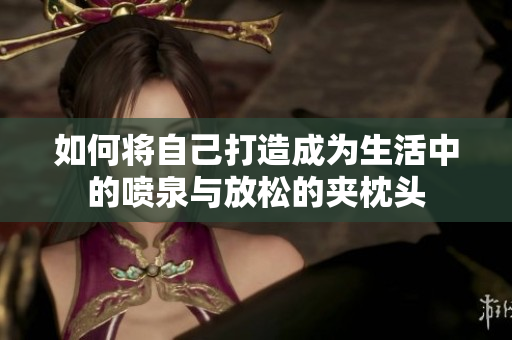 如何将自己打造成为生活中的喷泉与放松的夹枕头