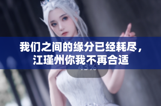 我们之间的缘分已经耗尽，江瑾州你我不再合适