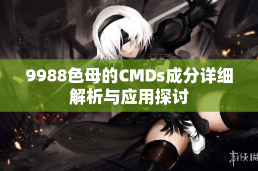 9988色母的CMDs成分详细解析与应用探讨
