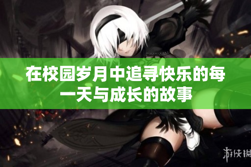 在校园岁月中追寻快乐的每一天与成长的故事