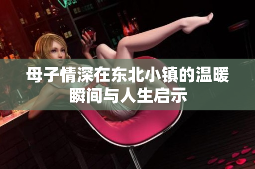 母子情深在东北小镇的温暖瞬间与人生启示