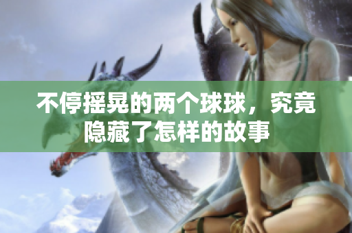 不停摇晃的两个球球，究竟隐藏了怎样的故事