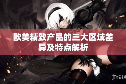欧美精致产品的三大区域差异及特点解析