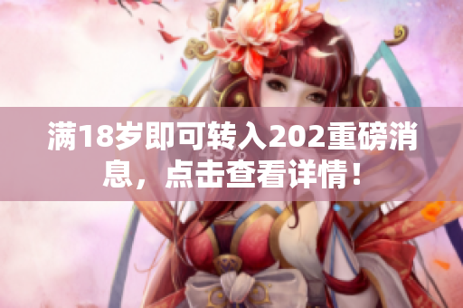 满18岁即可转入202重磅消息，点击查看详情！